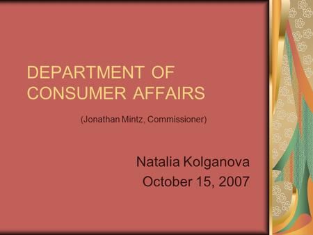 DEPARTMENT OF CONSUMER AFFAIRS (Jonathan Mintz, Commissioner) Natalia Kolganova October 15, 2007.