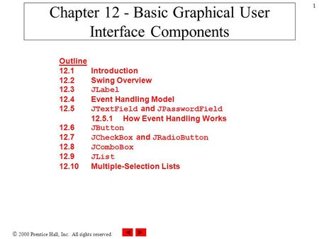  2000 Prentice Hall, Inc. All rights reserved. 1 Chapter 12 - Basic Graphical User Interface Components Outline 12.1Introduction 12.2Swing Overview 12.3.