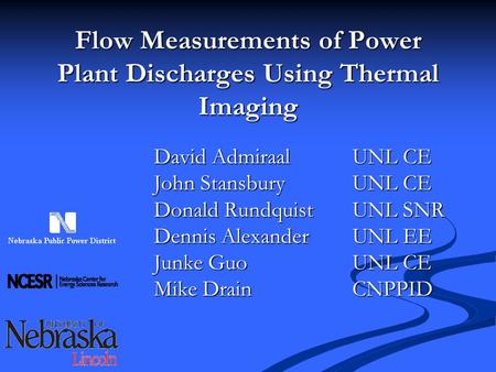 Flow Measurements of Power Plant Discharges Using Thermal Imaging David AdmiraalUNL CE John StansburyUNL CE Donald RundquistUNL SNR Dennis AlexanderUNL.