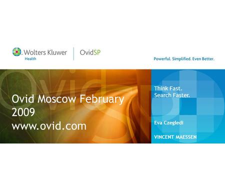 Ovid Moscow February 2009 www.ovid.com Eva Czegledi VINCENT MAESSEN Think Fast. Search Faster.