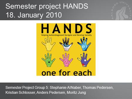 Title page Semester project HANDS 18. January 2010 Semester Project Group 5: Stephanie AINaber, Thomas Pedersen, Kristian Schlosser, Anders Pedersen, Moritz.