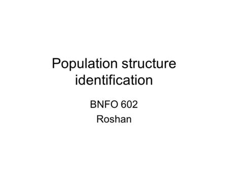 Population structure identification BNFO 602 Roshan.