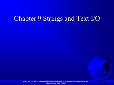 Liang, Introduction to Java Programming, Eighth Edition, (c) 2011 Pearson Education, Inc. All rights reserved. 0132130807 1 Chapter 9 Strings and Text.