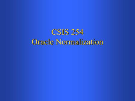 CSIS 254 Oracle Normalization. Relational Databases (Review) In relational databases, all data is stored in tables, which correspond roughly to entitiesIn.