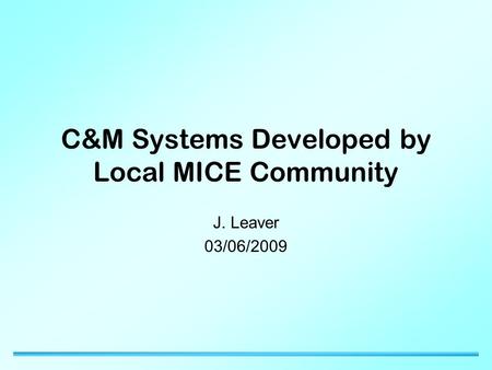 C&M Systems Developed by Local MICE Community J. Leaver 03/06/2009.