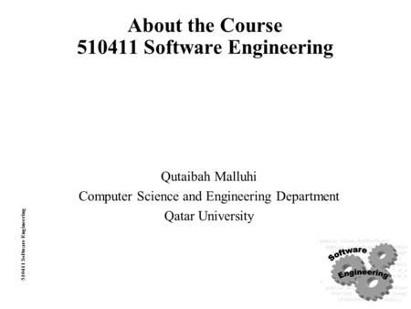 510411 Software Engineering About the Course 510411 Software Engineering Qutaibah Malluhi Computer Science and Engineering Department Qatar University.