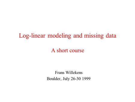 Log-linear modeling and missing data A short course Frans Willekens Boulder, July 26-30 1999.