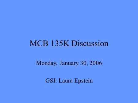 MCB 135K Discussion Monday, January 30, 2006 GSI: Laura Epstein.