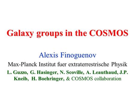 Galaxy groups in the COSMOS Alexis Finoguenov Max-Planck Institut fuer extraterrestrische Physik L. Guzzo, G. Hasinger, N. Scoville, A. Leauthaud, J.P.