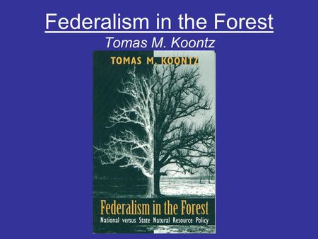 Federalism in the Forest Tomas M. Koontz. Federalism: A system of government in which power is divided between a central authority and constituent political.