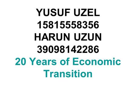 YUSUF UZEL 15815558356 HARUN UZUN 39098142286 20 Years of Economic Transition.