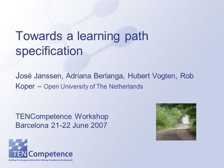 Towards a learning path specification J osé Janssen, Adriana Berlanga, Hubert Vogten, Rob Koper – Open University of The Netherlands TENCompetence Workshop.