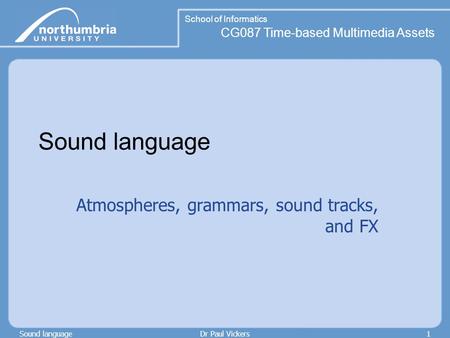 School of Informatics CG087 Time-based Multimedia Assets Sound languageDr Paul Vickers1 Sound language Atmospheres, grammars, sound tracks, and FX.