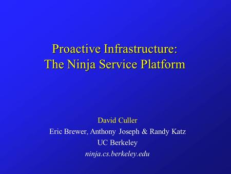 Proactive Infrastructure: The Ninja Service Platform David Culler Eric Brewer, Anthony Joseph & Randy Katz UC Berkeley ninja.cs.berkeley.edu.