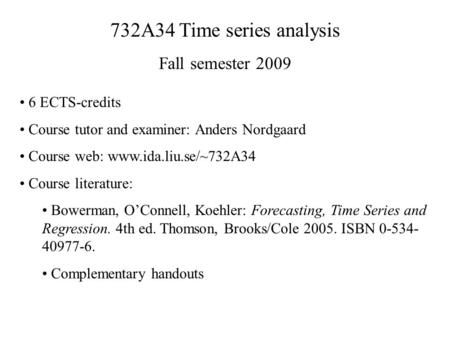 732A34 Time series analysis Fall semester 2009 6 ECTS-credits Course tutor and examiner: Anders Nordgaard Course web: www.ida.liu.se/~732A34 Course literature: