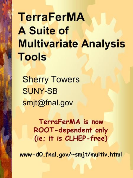 1 TerraFerMA A Suite of Multivariate Analysis Tools Sherry Towers SUNY-SB TerraFerMA is now ROOT-dependent only (ie; it is CLHEP-free) www-d0.fnal.gov/~smjt/multiv.html.