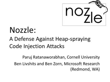 Nozzle: A Defense Against Heap-spraying Code Injection Attacks Paruj Ratanaworabhan, Cornell University Ben Livshits and Ben Zorn, Microsoft Research (Redmond,