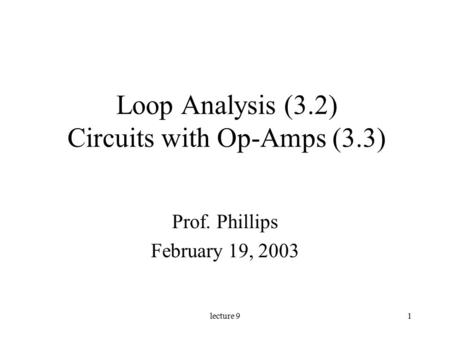 Lecture 91 Loop Analysis (3.2) Circuits with Op-Amps (3.3) Prof. Phillips February 19, 2003.