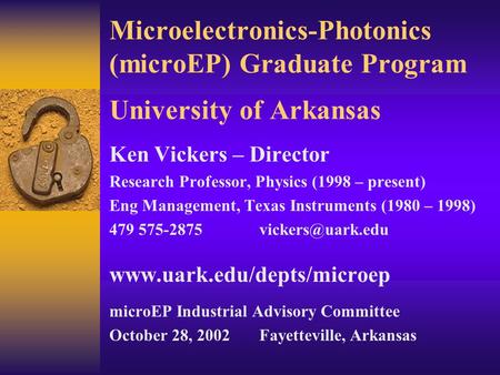 Microelectronics-Photonics (microEP) Graduate Program University of Arkansas Ken Vickers – Director Research Professor, Physics (1998 – present) Eng Management,