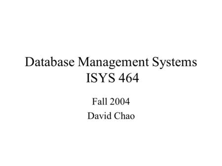 Database Management Systems ISYS 464 Fall 2004 David Chao.