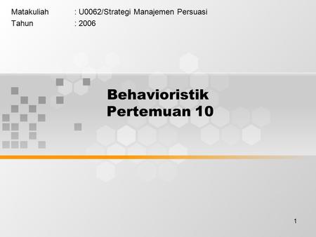 1 Behavioristik Pertemuan 10 Matakuliah: U0062/Strategi Manajemen Persuasi Tahun: 2006.