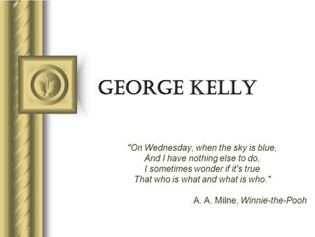 George Kelly On Wednesday, when the sky is blue, And I have nothing else to do, I sometimes wonder if it's true That who is what and what is who. A.