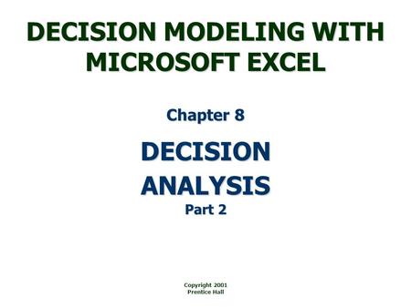 DECISION MODELING WITH MICROSOFT EXCEL Copyright 2001 Prentice Hall DECISION Chapter 8 ANALYSIS Part 2.