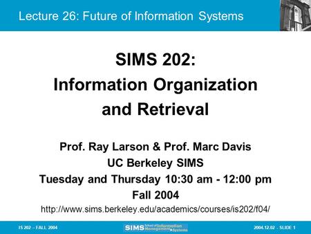 2004.12.02 - SLIDE 1IS 202 – FALL 2004 Lecture 26: Future of Information Systems Prof. Ray Larson & Prof. Marc Davis UC Berkeley SIMS Tuesday and Thursday.