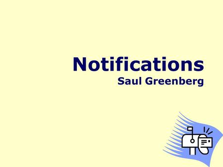 Notifications Saul Greenberg. A fundamental issue with user interfaces is how to help users stay aware of information without being overly intrusive.