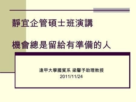 靜宜企管碩士班演講 機會總是留給有準備的人 逢甲大學國貿系 梁馨予助理教授 2011/11/24.