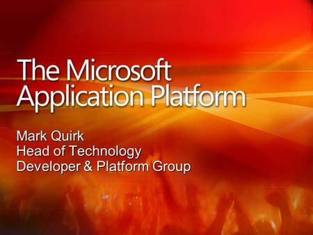 The Microsoft Application Platform Mark Quirk Head of Technology Developer & Platform Group.