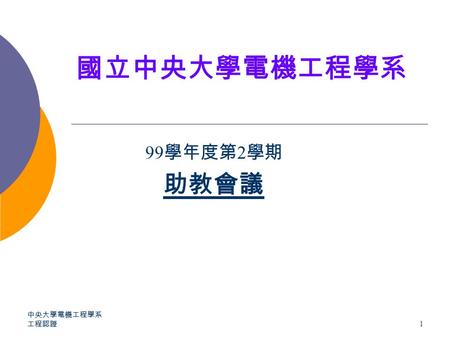 國立中央大學電機工程學系 99 學年度第 2 學期 助教會議 中央大學電機工程學系 工程認證 1.