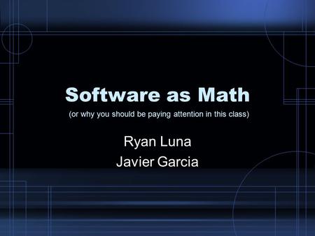 Software as Math Ryan Luna Javier Garcia (or why you should be paying attention in this class)