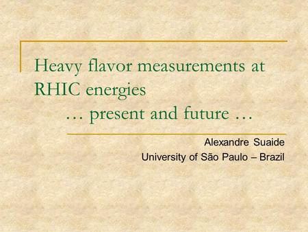 Heavy flavor measurements at RHIC energies … present and future … Alexandre Suaide University of São Paulo – Brazil.