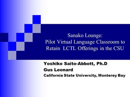 Sanako Lounge: Pilot Virtual Language Classroom to Retain LCTL Offerings in the CSU Yoshiko Saito-Abbott, Ph.D Gus Leonard California State University,