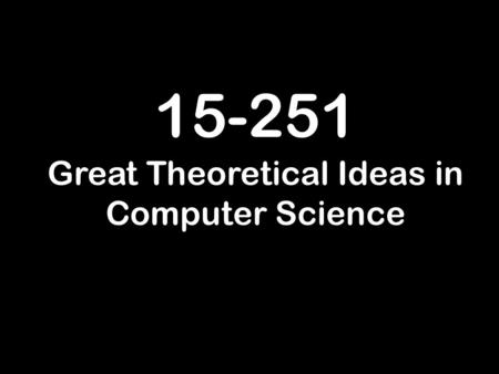 15-251 Great Theoretical Ideas in Computer Science.