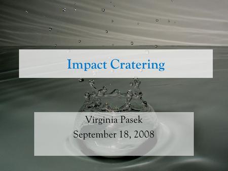 Impact Cratering Virginia Pasek September 18, 2008.