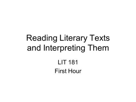 Reading Literary Texts and Interpreting Them LIT 181 First Hour.