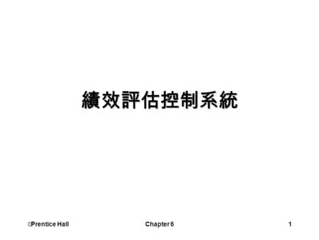  Prentice Hall Chapter 61 績效評估控制系統.  Prentice Hall Chapter 62 學習目標 描述控制程序的步驟 指出行為控制的方法 描述 EOQ 模式的目標 比較資料與資訊.