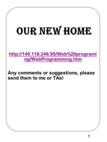 1 Our New Home  ng/WebProgramming.htm Any comments or suggestions, please send them to me or TAs!