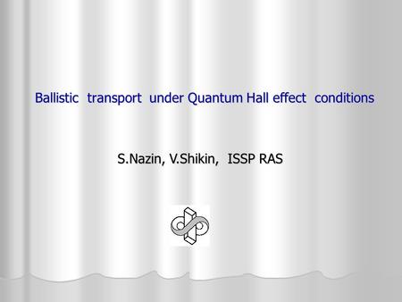 Ballistic transport under Quantum Hall effect conditions Ballistic transport under Quantum Hall effect conditions S.Nazin, V.Shikin, ISSP RAS S.Nazin,