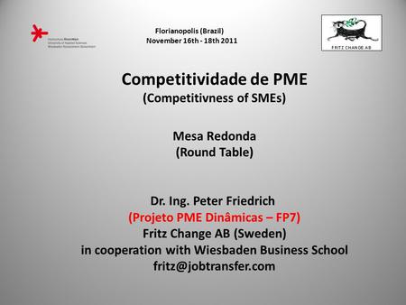 Florianopolis (Brazil) November 16th - 18th 2011 1 Competitividade de PME (Competitivness of SMEs) Mesa Redonda (Round Table) Dr. Ing. Peter Friedrich.