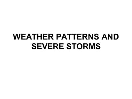 WEATHER PATTERNS AND SEVERE STORMS. AIR MASSES Body of air of similar temperature and moisture content Creates fairly constant weather over an area As.