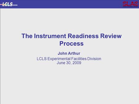 LCLS Transition to Science DOE Status Review of the LUSI MIE Project The Instrument Readiness Review Process John Arthur LCLS Experimental Facilities Division.