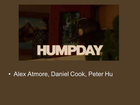 Alex Atmore, Daniel Cook, Peter Hu. Claim Humpday is an independent film due to the dynamic narrative aspects, visual intimacy, and self-reflexivity that.