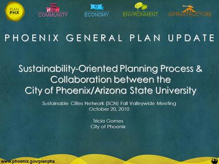 COMMUNITY ECONOMY ENVIRONMENTINFRASTRUCTURE www.phoenix.gov/planphx P H O E N I X G E N E R A L P L A N U P D A T E www.phoenix.gov/planphx Sustainability-Oriented.