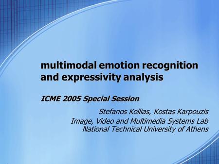 Multimodal emotion recognition and expressivity analysis ICME 2005 Special Session Stefanos Kollias, Kostas Karpouzis Image, Video and Multimedia Systems.