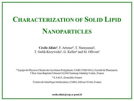 C HARACTERIZATION OF S OLID L IPID N ANOPARTICLES Cécile Allais #, F. Artzner #, T. Narayanan §, T. Gulik-Krzywicki ‡, G. Keller # and M. Ollivon # # Equipe.