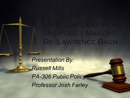 Appellate Courts As Policy Makers By: Lawrence Baum Presentation By: Russell Mills PA-306 Public Policy Professor Josh Farley Presentation By: Russell.