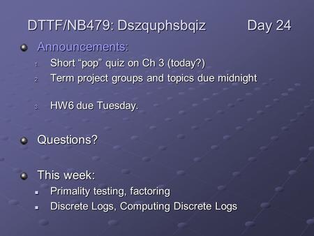 Announcements: 1. Short “pop” quiz on Ch 3 (today?) 2. Term project groups and topics due midnight 3. HW6 due Tuesday. Questions? This week: Primality.